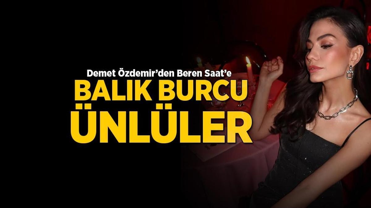 Balık burcu ünlüler! Demet Özdemir'den Beren Saat'e...